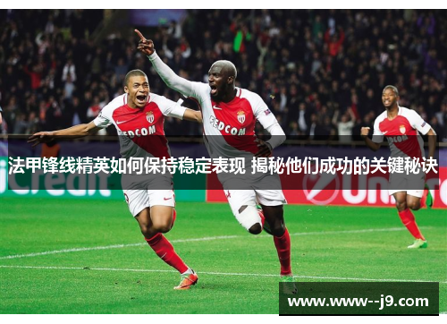 法甲锋线精英如何保持稳定表现 揭秘他们成功的关键秘诀