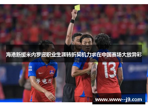 海港新援米内罗迎职业生涯转折契机力求在中国赛场大放异彩