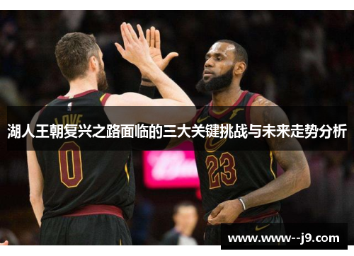 湖人王朝复兴之路面临的三大关键挑战与未来走势分析