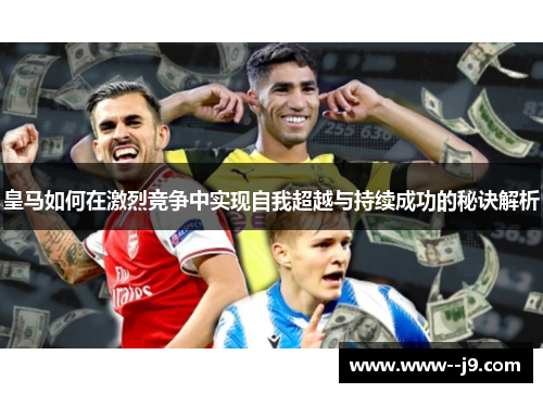 皇马如何在激烈竞争中实现自我超越与持续成功的秘诀解析 皇马如何在激烈竞争中实现自我超越与持续成功的秘诀解析