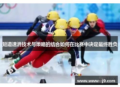 短道速滑技术与策略的结合如何在比赛中决定最终胜负