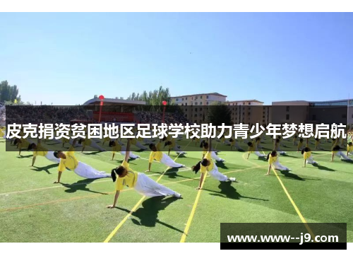 皮克捐资贫困地区足球学校助力青少年梦想启航