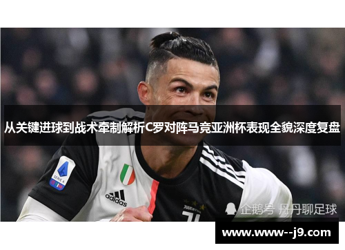从关键进球到战术牵制解析C罗对阵马竞亚洲杯表现全貌深度复盘