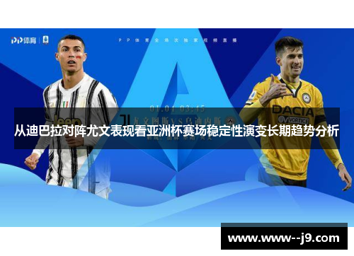 从迪巴拉对阵尤文表现看亚洲杯赛场稳定性演变长期趋势分析 从迪巴拉对阵尤文表现看亚洲杯赛场稳定性演变长期趋势分析