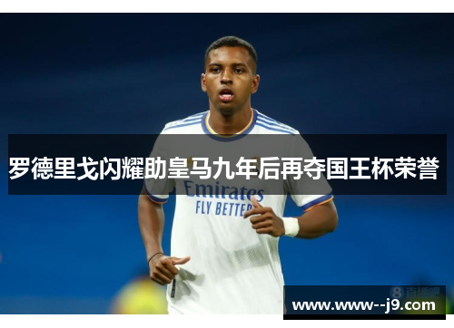 罗德里戈闪耀助皇马九年后再夺国王杯荣誉 