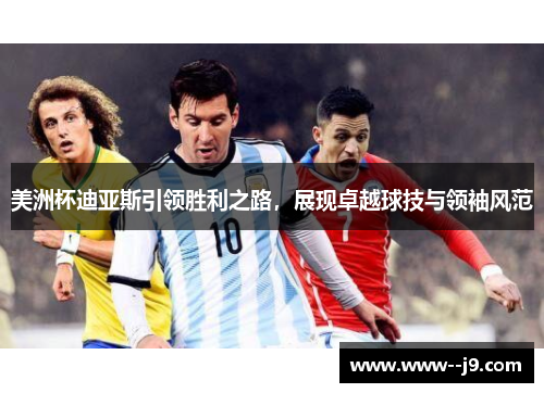 美洲杯迪亚斯引领胜利之路，展现卓越球技与领袖风范