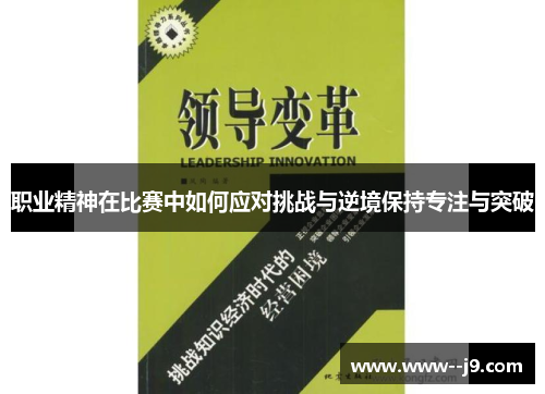 职业精神在比赛中如何应对挑战与逆境保持专注与突破 职业精神在比赛中如何应对挑战与逆境保持专注与突破