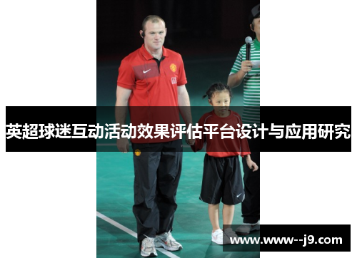 英超球迷互动活动效果评估平台设计与应用研究 英超球迷互动活动效果评估平台设计与应用研究