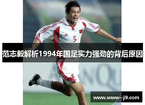 范志毅解析1994年国足实力强劲的背后原因 范志毅解析1994年国足实力强劲的背后原因