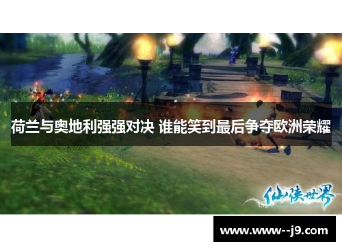 荷兰与奥地利强强对决 谁能笑到最后争夺欧洲荣耀 荷兰与奥地利强强对决 谁能笑到最后争夺欧洲荣耀