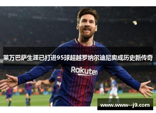 莱万巴萨生涯已打进95球超越罗纳尔迪尼奥成历史新传奇