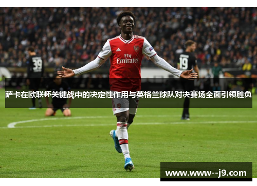 萨卡在欧联杯关键战中的决定性作用与英格兰球队对决赛场全面引领胜负 萨卡在欧联杯关键战中的决定性作用与英格兰球队对决赛场全面引领胜负