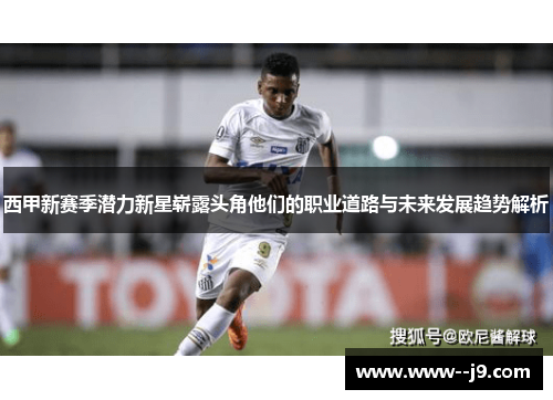 西甲新赛季潜力新星崭露头角他们的职业道路与未来发展趋势解析 西甲新赛季潜力新星崭露头角他们的职业道路与未来发展趋势解析
