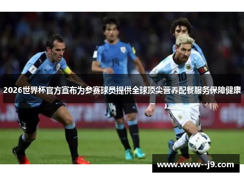 2026世界杯官方宣布为参赛球员提供全球顶尖营养配餐服务保障健康 2026世界杯官方宣布为参赛球员提供全球顶尖营养配餐服务保障健康