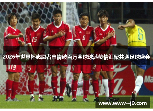 2026年世界杯志愿者申请破百万全球球迷热情汇聚共迎足球盛会 2026年世界杯志愿者申请破百万全球球迷热情汇聚共迎足球盛会