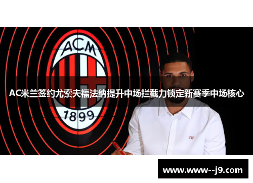 AC米兰签约尤索夫福法纳提升中场拦截力锁定新赛季中场核心 AC米兰签约尤索夫福法纳提升中场拦截力锁定新赛季中场核心