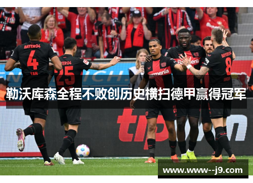 勒沃库森全程不败创历史横扫德甲赢得冠军 勒沃库森全程不败创历史横扫德甲赢得冠军