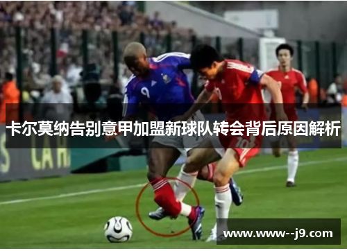 卡尔莫纳告别意甲加盟新球队转会背后原因解析 卡尔莫纳告别意甲加盟新球队转会背后原因解析