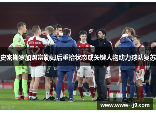 史密斯罗加盟富勒姆后重拾状态成关键人物助力球队复苏 史密斯罗加盟富勒姆后重拾状态成关键人物助力球队复苏