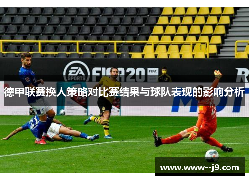 德甲联赛换人策略对比赛结果与球队表现的影响分析
