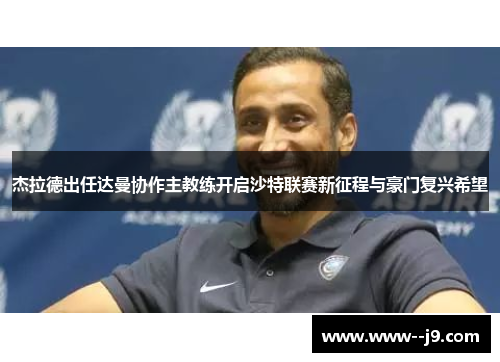 杰拉德出任达曼协作主教练开启沙特联赛新征程与豪门复兴希望