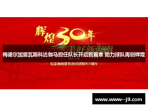 梅德尔加盟瓦斯科达伽马担任队长开启新篇章 助力球队再创辉煌