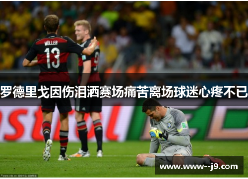 罗德里戈因伤泪洒赛场痛苦离场球迷心疼不已