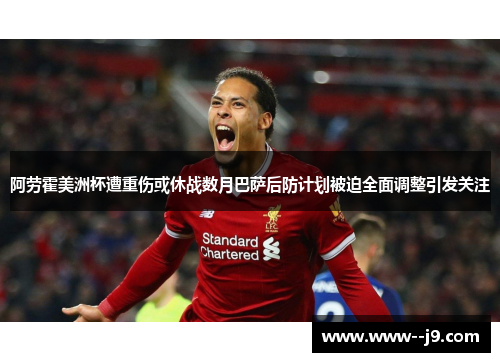 阿劳霍美洲杯遭重伤或休战数月巴萨后防计划被迫全面调整引发关注