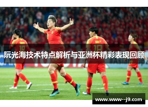 阮光海技术特点解析与亚洲杯精彩表现回顾