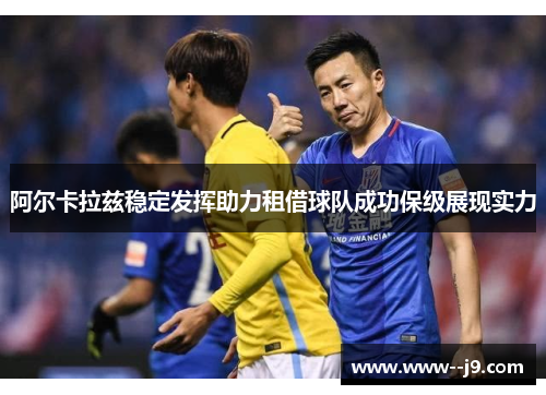 阿尔卡拉兹稳定发挥助力租借球队成功保级展现实力