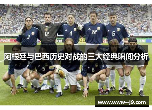 阿根廷与巴西历史对战的三大经典瞬间分析