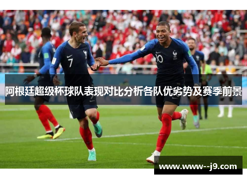 阿根廷超级杯球队表现对比分析各队优劣势及赛季前景