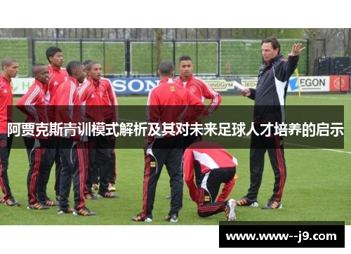 阿贾克斯青训模式解析及其对未来足球人才培养的启示