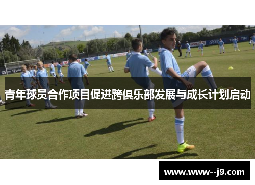 青年球员合作项目促进跨俱乐部发展与成长计划启动