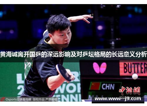 黄海诚离开国乒的深远影响及对乒坛格局的长远意义分析 黄海诚离开国乒的深远影响及对乒坛格局的长远意义分析