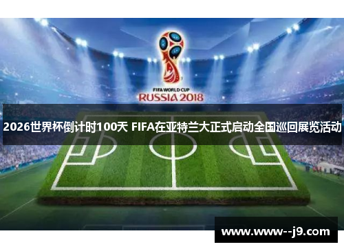 2026世界杯倒计时100天 FIFA在亚特兰大正式启动全国巡回展览活动 2026世界杯倒计时100天 FIFA在亚特兰大正式启动全国巡回展览活动