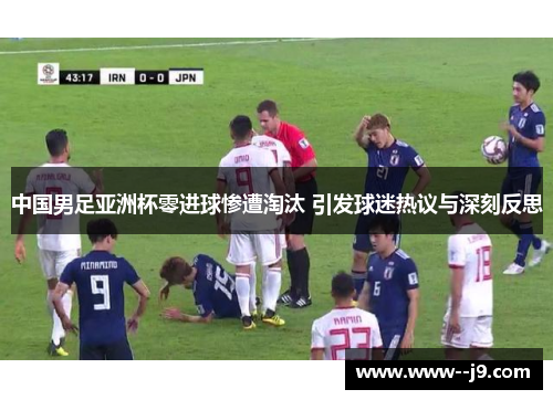 中国男足亚洲杯零进球惨遭淘汰 引发球迷热议与深刻反思