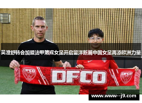 吴澄舒转会加盟法甲第戎女足开启留洋新篇中国女足再添欧洲力量 吴澄舒转会加盟法甲第戎女足开启留洋新篇中国女足再添欧洲力量