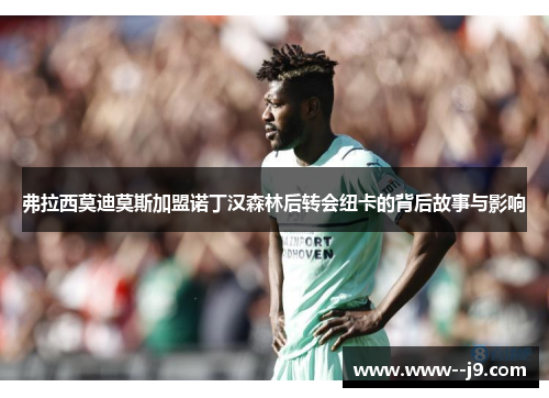 弗拉西莫迪莫斯加盟诺丁汉森林后转会纽卡的背后故事与影响