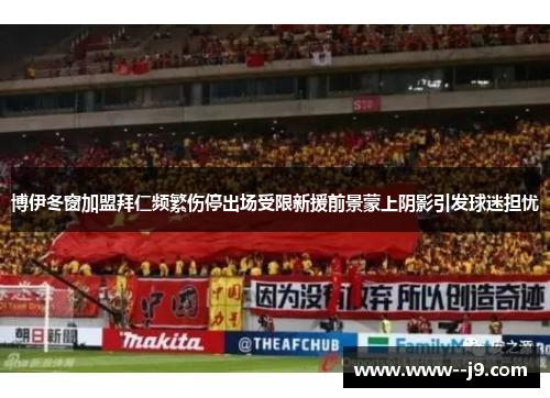 博伊冬窗加盟拜仁频繁伤停出场受限新援前景蒙上阴影引发球迷担忧 博伊冬窗加盟拜仁频繁伤停出场受限新援前景蒙上阴影引发球迷担忧