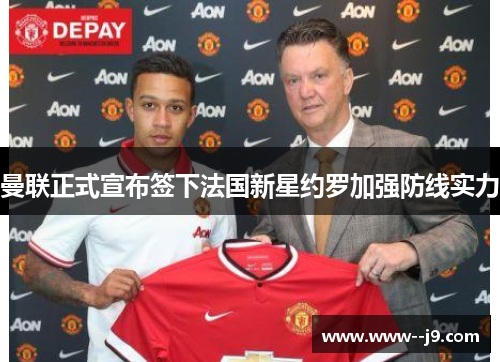 曼联正式宣布签下法国新星约罗加强防线实力 曼联正式宣布签下法国新星约罗加强防线实力