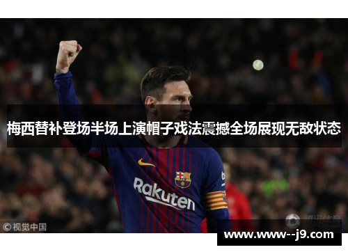 梅西替补登场半场上演帽子戏法震撼全场展现无敌状态