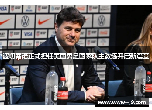 波切蒂诺正式担任美国男足国家队主教练开启新篇章 波切蒂诺正式担任美国男足国家队主教练开启新篇章