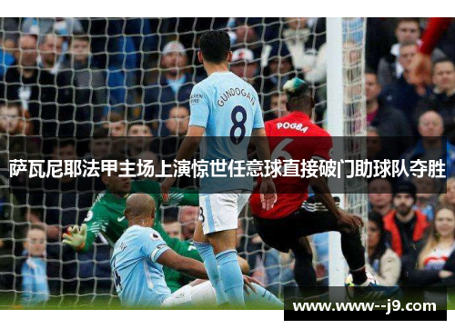 萨瓦尼耶法甲主场上演惊世任意球直接破门助球队夺胜 萨瓦尼耶法甲主场上演惊世任意球直接破门助球队夺胜