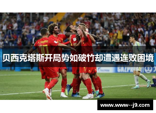 贝西克塔斯开局势如破竹却遭遇连败困境 贝西克塔斯开局势如破竹却遭遇连败困境
