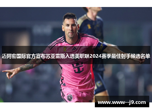 迈阿密国际官方宣布苏亚雷斯入选美职联2024赛季最佳射手候选名单 迈阿密国际官方宣布苏亚雷斯入选美职联2024赛季最佳射手候选名单